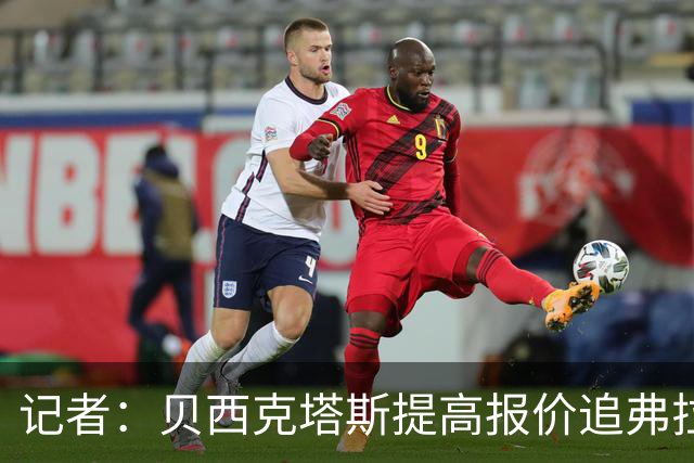 记者：贝西克塔斯提高报价追弗拉霍维奇