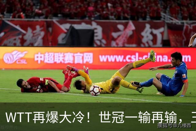 WTT再爆大冷！世冠一输再输，王楚钦确定回归，国乒似乎要变天了